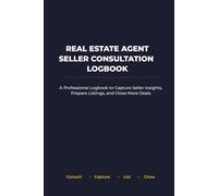 Real Estate Agent Seller Consultation Logbook: A Professional Logbook to Capture Seller Insights, Prepare Listings, and Close More Deals