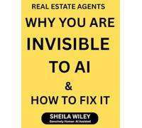 REAL ESTATE AGENTS WHY YOU ARE INVISIBLE TO AI & HOW TO FIX IT: Don't Get Left Behind