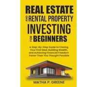 Real Estate and Rental Property Investing for Beginners: A Step-By-Step Guide to Closing Your First Deal, Building Wealth, and Achieving Financial Freedom Faster Than You Thought Possible.