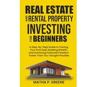 Real Estate and Rental Property Investing for Beginners: A Step-By-Step Guide to Closing Your First Deal, Building Wealth, and Achieving Financial Freedom Faster Than You Thought Possible.