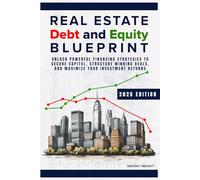 Real Estate Debt and Equity Blueprint: Unlock Powerful Financing Strategies to Secure Capital, Structure Winning Deals, and Maximize Your Investment Returns