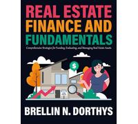 Real Estate Finance and Fundamentals: Comprehensive Strategies for Funding, Evaluating, and Managing Real Estate Assets