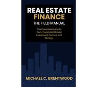 Real Estate Finance: The Field Manual: The Complete Guide to Commercial Real Estate Investment, Finance, and Strategy