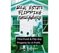 Real Estate Flipping Everywhere: Find, Fund and Flip Any Property for Profit