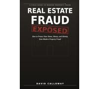 REAL ESTATE FRAUD EXPOSED: How to Protect Your Home, Money, and Identity from Modern Property Fraud