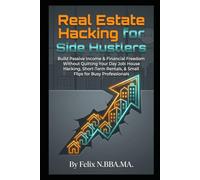 Real Estate Hacking for Side Hustlers: Build Passive Income & Financial Freedom Without Quitting Your Day Job: House Hacking, Short-Term Rentals, & ... Properties, and Master the Housing Market)