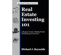 Real Estate Investing 101: A Beginner's Guide to Building Wealth Through Property Investment (The Smart Property Investor Series)
