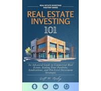 Real Estate Investing 101: An Advanced Guide to Commercial Real Estate, Scaling Your Portfolio, Syndications, and Pro-Level Investment Strategies: 2 (Real Estate Investing Mastery Series)
