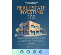 Real Estate Investing 101: An Advanced Guide to Commercial Real Estate, Scaling Your Portfolio, Syndications, and Pro-Level Investment Strategies (Real Estate Investing Mastery Series)