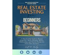 Real Estate Investing for Beginners: A Step-by-Step Guide to Rental Properties, House Hacking, REITs, Wholesaling, and Passive Income for First-Time Investors (Real Estate Investing Mastery Series)