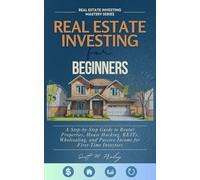Real Estate Investing for Beginners: A Step-by-Step Guide to Rental Properties, House Hacking, REITs, Wholesaling, and Passive Income for First-Time Investors (Real Estate Investing Mastery Series)
