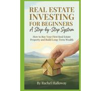 Real Estate Investing for Beginners: A Step-by-Step System: How to Buy Your First Real Estate Property and Build Long-Term Wealth