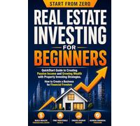 Real Estate Investing for Beginners: QuickStart Guide to Creating Passive Income and Growing Wealth with Property Investing Strategies. How to Create a Business for Financial Freedom
