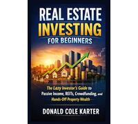Real Estate Investing for Beginners: The Lazy Investor’s Guide to Passive Income, REITs, Crowdfunding, and Hands-Off Property Wealth