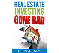 Real Estate Investing Gone Bad: 21 true stories of what NOT to do when investing in real estate and flipping houses