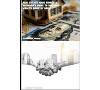 REAL ESTATE MADE SIMPLE: A BEGINNERS GUIDE TO BUILDING WEALTH BRICK BY BRICK: REAL ESTATE
