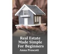 Real Estate Made Simple For Beginners: Understand How To Buy, Rent, And Manage Properties Without Fear While Building A Reliable Source Of Income