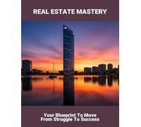 Real Estate Mastery: Your Blueprint To Move From Struggle To Success