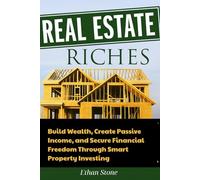 REAL ESTATE RICHES: Build Wealth, Create Passive Income, and Secure Financial Freedom Through Smart Property Investing