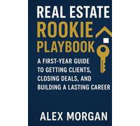 Real Estate Rookie Playbook: A First-Year Guide to Getting Clients, Closing Deals, and Building a Lasting Career