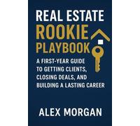 Real Estate Rookie Playbook: A First-Year Guide to Getting Clients, Closing Deals, and Building a Lasting Career