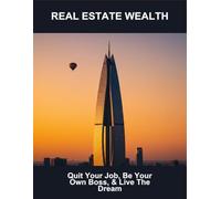 Real Estate Wealth: Quit Your Job, Be Your Own Boss, & Live The Dream