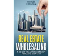 Real Estate Wholesaling: The Short-Term Investing Strategy for Making Quick Cash