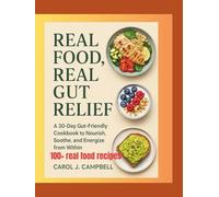 Real Food, Real Gut Relief: A 30-Day Gut-Friendly Cookbook to Soothe Your Stomach, Support Digestion, and Restore Lasting Energy