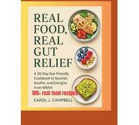 Real Food, Real Gut Relief: A 30-Day Gut-Friendly Cookbook to Soothe Your Stomach, Support Digestion, and Restore Lasting Energy