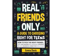 Real Friends Only: A Guide To Choosing Right For Teens: How To Pick The Right Friends, Resist Peer Pressure, Build Unshakable Confidence, And Create ... (Therapy and Mental Health Books For Teens)