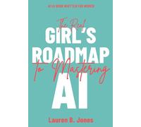 Real Girl's Roadmap to Mastering AI: A No-Nonsense Guide to Using AI Without the Hype or the Fear
