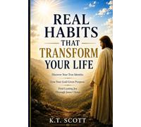 Real Habits That Transform Your Life: Discover Your True Identity. Live Your God Given Purpose. Find Lasting Joy Through Jesus Christ.