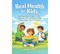 Real Health for Kids: A 21-Day Guide for Ages 7-12 to Living Good Daily and Building Healthy Habits, Energy, Focus, and Confidence