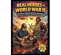 Real Heroes of World War II for Kids Ages 8-12: True Stories of Bravery, Sacrifice, and Courage That Will Inspire Young Readers - Epic Battles and Fascinating Facts: Short and easy-to-read stories