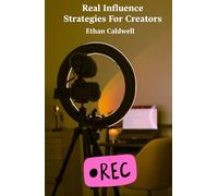 Real Influence Strategies For Creators: A Step-By-Step Guide To Grow Your Audience, Build Trust, And Turn Influence Into Real Opportunities