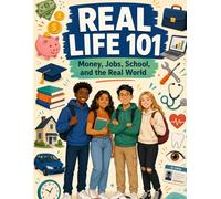 Real Life 101: The Complete Life Skills Guide for Teens - Money, Careers, Health, Relationships, and Everything They Don’t Teach You in School