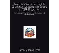 Real-Life American English Grammar Mastery Workbook for CEFR B1 Learners: Intermediate grammar for past experiences, plans, and connected ideas ... Workbook Series for CEFR A1-C2 Learners)