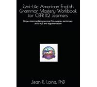 Real-Life American English Grammar Mastery Workbook for CEFR B2 Learners: Upper-intermediate grammar for complex sentences, accuracy, and ... Workbook Series for CEFR A1-C2 Learners)
