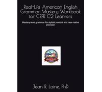 Real-Life American English Grammar Mastery Workbook for CEFR C2 Learners: Mastery-level grammar for stylistic control and near-native precision ... Workbook Series for CEFR A1-C2 Learners)