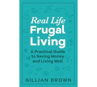 Real Life Frugal Living: A Practical Guide to Saving Money, Reducing Waste, Cutting Household Costs and Living Well