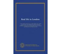 Real life in London (v.1): or the rambles and adventures of Bob Tallyho, Esq. and his cousin, the Hon. Tom Dashall, through the metropolis : ... manners, and amusements in high and low life
