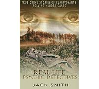 Real Life Psychic Detectives: True Crime Stories of Clairvoyants Solving Murder Cases