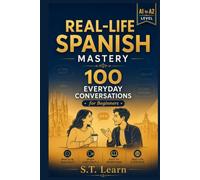 Real-Life Spanish Mastery: 100 Everyday Conversations for Beginners: Learn Spanish Naturally with Authentic Dialogues, Translations & Vocabulary (A1 to A2) (Real-Life Spanish Mastery Series)