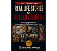 Real Life Stories for Real Life Spanish: 10 Engaging True Events for Intermediate Learners Tired of Made-Up Stories