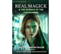 Real Magick & the Science of the Paranormal: History, Practice, and the Science Behind the Craft