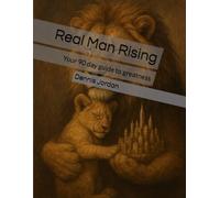 Real Man Rising: Your 90 day guide to greatness
