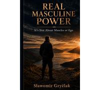 REAL MASCULINE POWER: It's Not About Muscles or Ego