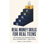 Real Money Skills for Real Teens: No Lectures, Just a Step-by-Step System to Earn, Save, and Build Credit - With Hands-On Exercises for Every Age From 13 to 18