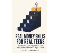 Real Money Skills for Real Teens: No Lectures, Just a Step-by-Step System to Earn, Save, and Build Credit - With Hands-On Exercises for Every Age From 13 to 18