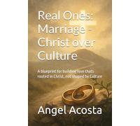 Real Ones: Marriage - Christ over Culture: A blueprint for building love thats rooted in Christ, not shaped by Culture